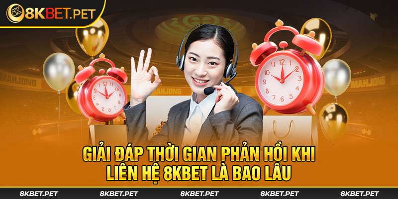 Giải đáp thời gian phản hồi khi liên hệ 8KBET là bao lâu