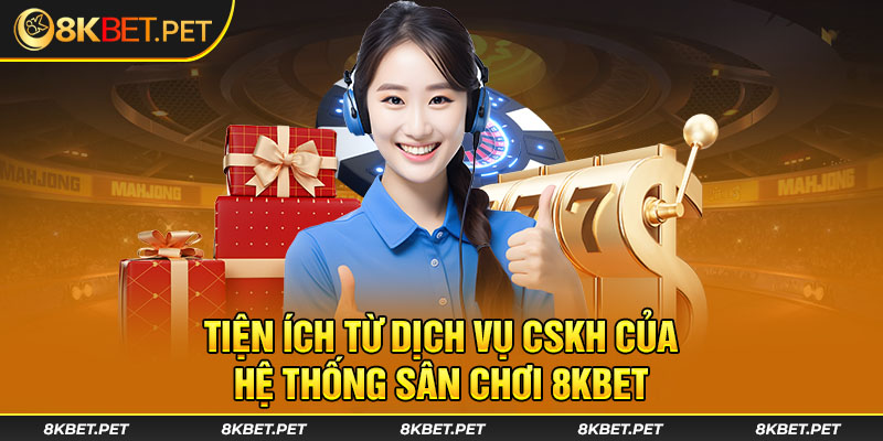 Tiện ích từ dịch vụ CSKH của hệ thống sân chơi 8Kbet