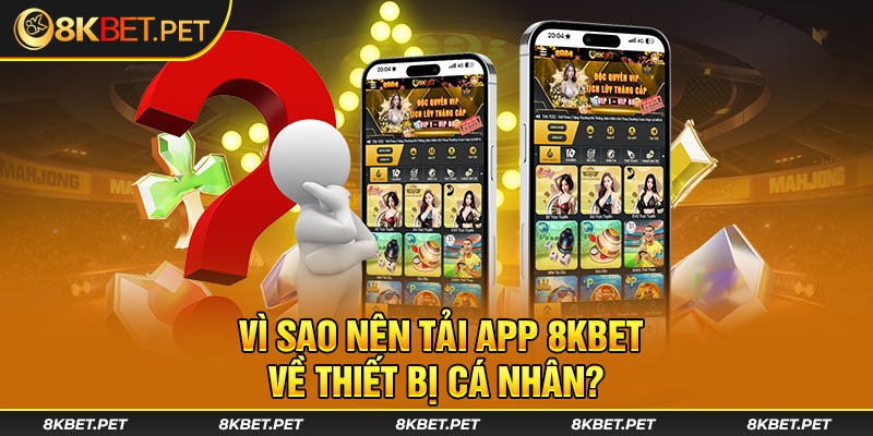 Vì sao nên tải app 8KBet về thiết bị cá nhân?