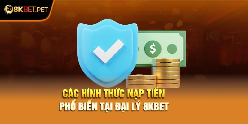 Các hình thức nạp tiền phổ biến tại đại lý 8Kbet