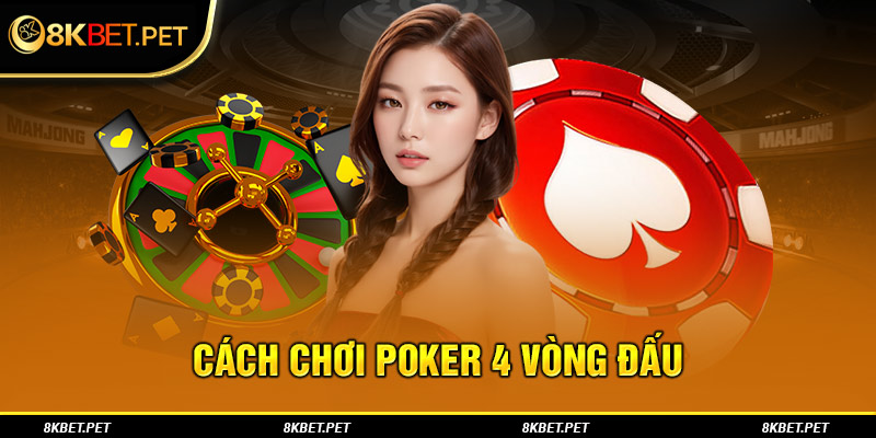 Cách chơi Poker 4 vòng đấu