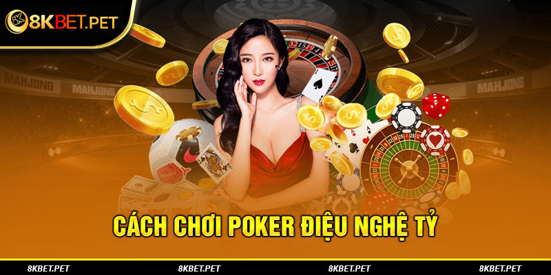 Cách chơi Poker điệu nghệ tỷ