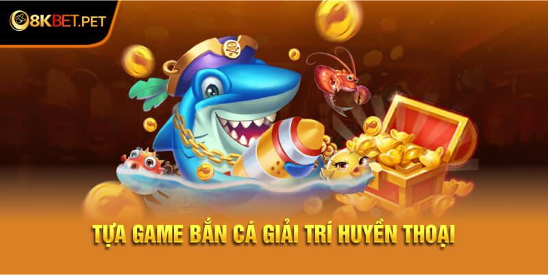 Tựa game bắn cá giải trí huyền thoại