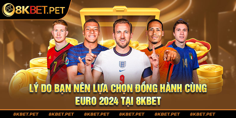 Lý do bạn nên lựa chọn đồng hành cùng Euro 2024 tại 8Kbet