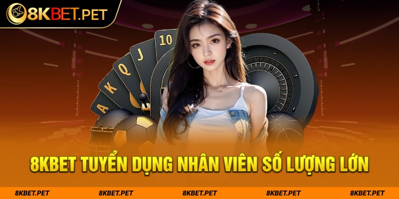 8Kbet tuyển dụng nhân viên số lượng lớn