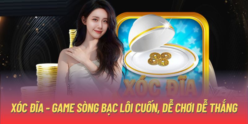 Xóc đĩa - Game sòng bạc lôi cuốn, dễ chơi dễ thắng